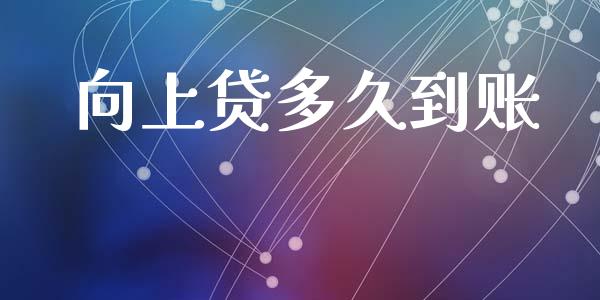 向上贷多久到账_https://wap.qdlswl.com_证券新闻_第1张