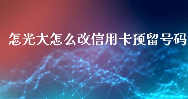 怎光大怎么改信用卡预留号码_https://wap.qdlswl.com_理财投资_第1张