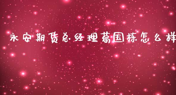 永安期货总经理葛国栋怎么样_https://wap.qdlswl.com_财经资讯_第1张