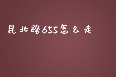 昆北路655怎么走_https://wap.qdlswl.com_理财投资_第1张