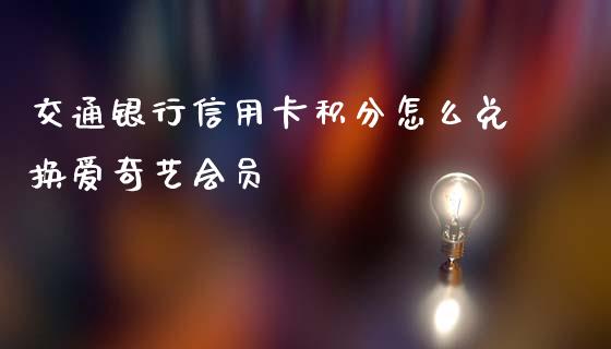 交通银行信用卡积分怎么兑换爱奇艺会员_https://wap.qdlswl.com_证券新闻_第1张