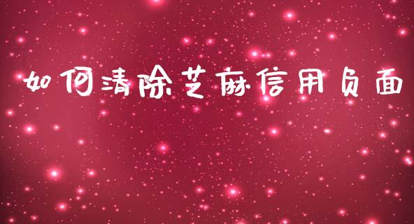 如何清除芝麻信用负面_https://wap.qdlswl.com_证券新闻_第1张