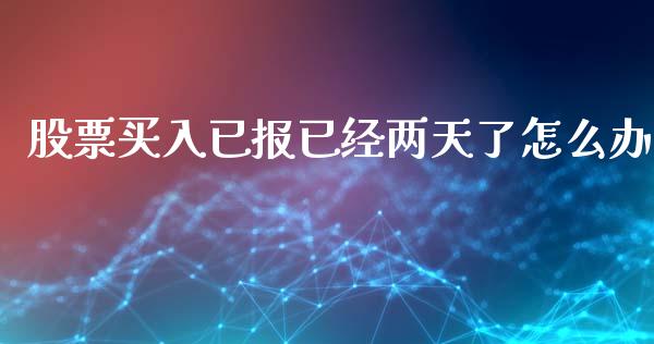 股票买入已报已经两天了怎么办_https://wap.qdlswl.com_财经资讯_第1张