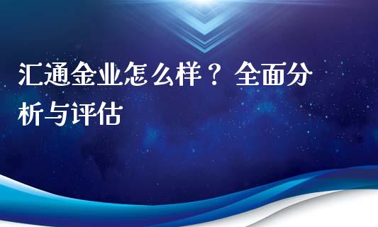 汇通金业怎么样？ 全面分析与评估_https://wap.qdlswl.com_财经资讯_第1张