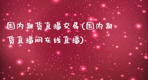 国内期货直播交易(国内期货直播间在线直播)_https://wap.qdlswl.com_理财投资_第1张