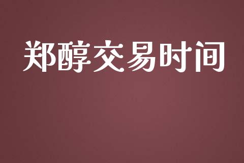 郑醇交易时间_https://wap.qdlswl.com_财经资讯_第1张