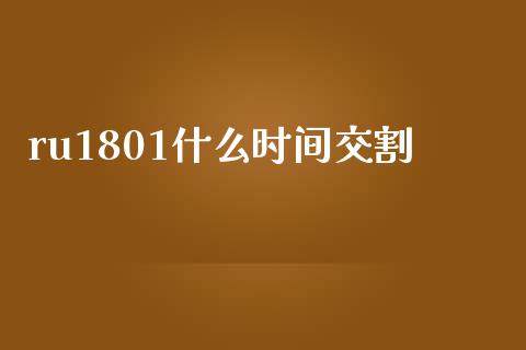 ru1801什么时间交割_https://wap.qdlswl.com_全球经济_第1张