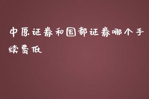 中原证券和国都证券哪个手续费低_https://wap.qdlswl.com_证券新闻_第1张