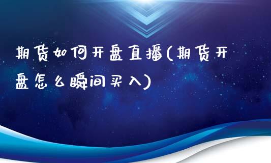 期货如何开盘直播(期货开盘怎么瞬间买入)_https://wap.qdlswl.com_全球经济_第1张