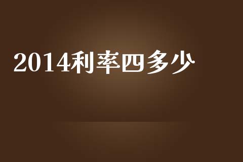 2014利率四多少_https://wap.qdlswl.com_证券新闻_第1张