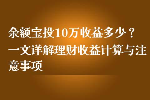 余额宝投10万收益多少？一文详解理财收益计算与注意事项_https://wap.qdlswl.com_财经资讯_第1张