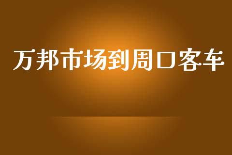 万邦市场到周口客车_https://wap.qdlswl.com_证券新闻_第1张