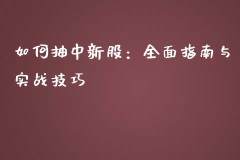 如何抽中新股：全面指南与实战技巧_https://wap.qdlswl.com_财经资讯_第1张