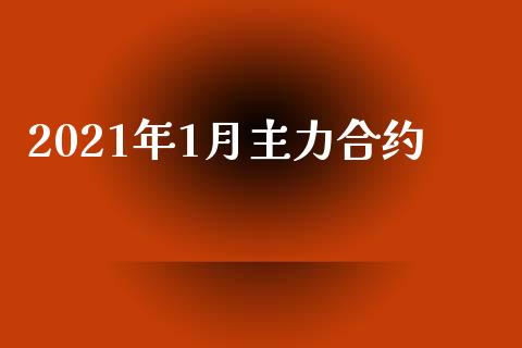 2021年1月主力合约_https://wap.qdlswl.com_证券新闻_第1张