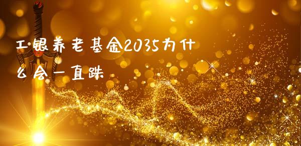 工银养老基金2035为什么会一直跌_https://wap.qdlswl.com_证券新闻_第1张