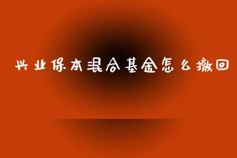 兴业保本混合基金怎么撤回_https://wap.qdlswl.com_证券新闻_第1张