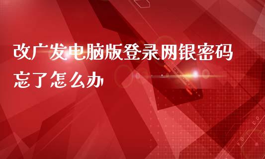 改广发电脑版登录网银密码忘了怎么办_https://wap.qdlswl.com_财经资讯_第1张