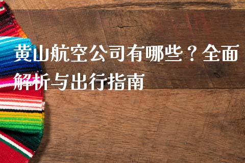 黄山航空公司有哪些？全面解析与出行指南_https://wap.qdlswl.com_全球经济_第1张