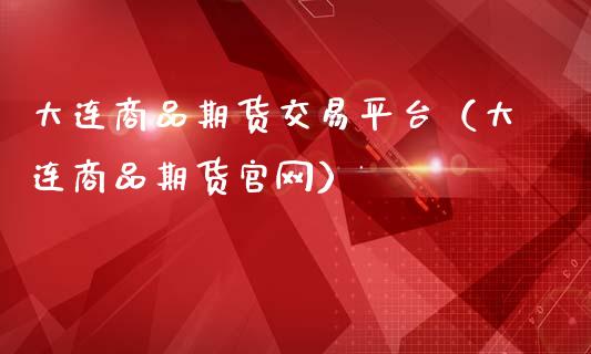 大连商品期货交易平台（大连商品期货官网）_https://wap.qdlswl.com_财经资讯_第1张