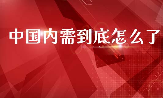 中国内需到底怎么了_https://wap.qdlswl.com_理财投资_第1张