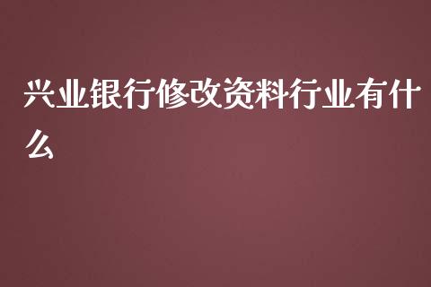 兴业银行修改资料行业有什么_https://wap.qdlswl.com_理财投资_第1张