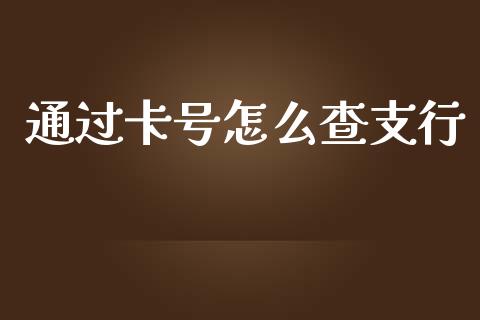 通过卡号怎么查支行_https://wap.qdlswl.com_理财投资_第1张