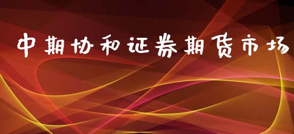 中期协和证券期货市场_https://wap.qdlswl.com_证券新闻_第1张