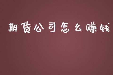 期货公司怎么赚钱_https://wap.qdlswl.com_证券新闻_第1张