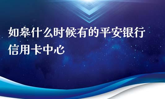 如皋什么时候有的平安银行信用卡中心_https://wap.qdlswl.com_理财投资_第1张