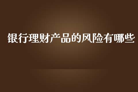 银行理财产品的风险有哪些_https://wap.qdlswl.com_财经资讯_第1张