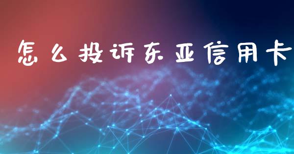 怎么投诉东亚信用卡_https://wap.qdlswl.com_全球经济_第1张