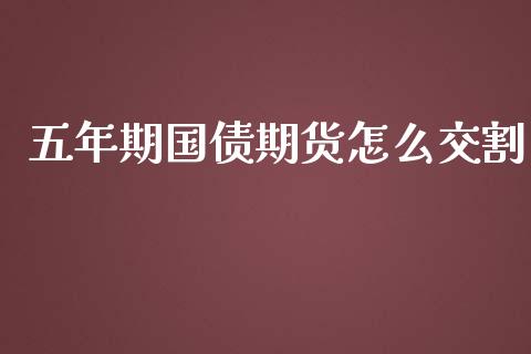 五年期国债期货怎么交割_https://wap.qdlswl.com_证券新闻_第1张