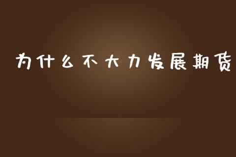 为什么不大力发展期货_https://wap.qdlswl.com_财经资讯_第1张