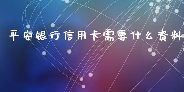 平安银行信用卡需要什么资料_https://wap.qdlswl.com_全球经济_第1张