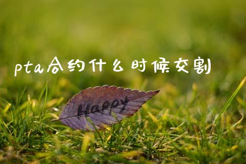pta合约什么时候交割_https://wap.qdlswl.com_财经资讯_第1张