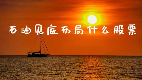 石油见底布局什么股票_https://wap.qdlswl.com_全球经济_第1张