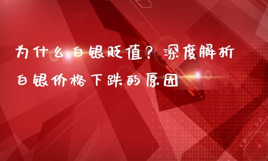 为什么白银贬值？深度解析白银价格下跌的原因_https://wap.qdlswl.com_全球经济_第1张