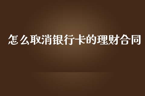 怎么取消银行卡的理财合同_https://wap.qdlswl.com_全球经济_第1张