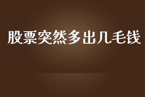 股票突然多出几毛钱_https://wap.qdlswl.com_证券新闻_第1张