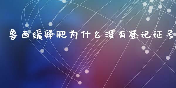 鲁西缓释肥为什么没有登记证号_https://wap.qdlswl.com_全球经济_第1张