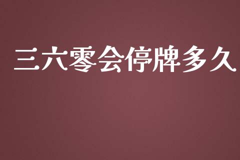 三六零会停牌多久_https://wap.qdlswl.com_全球经济_第1张