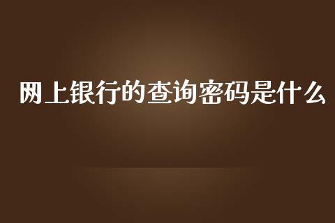 网上银行的查询密码是什么_https://wap.qdlswl.com_证券新闻_第1张