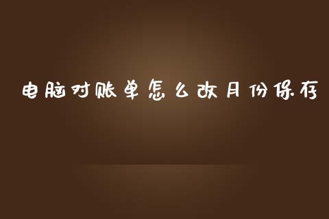 电脑对账单怎么改月份保存_https://wap.qdlswl.com_证券新闻_第1张