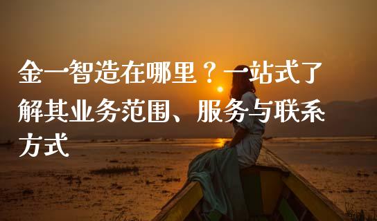 金一智造在哪里？一站式了解其业务范围、服务与联系方式_https://wap.qdlswl.com_理财投资_第1张