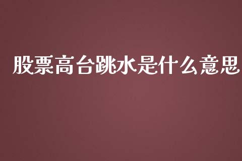 股票高台跳水是什么意思_https://wap.qdlswl.com_证券新闻_第1张