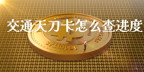 交通天刀卡怎么查进度_https://wap.qdlswl.com_理财投资_第1张