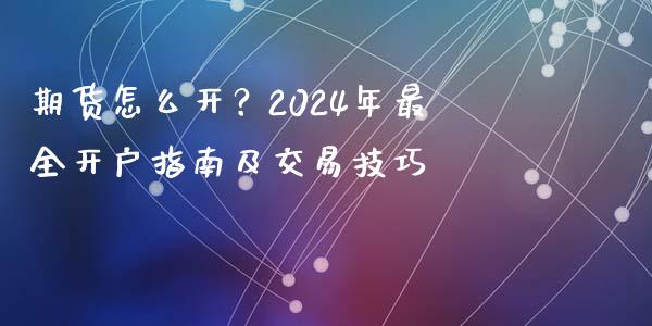 期货怎么开？2024年最全开户指南及交易技巧_https://wap.qdlswl.com_财经资讯_第1张