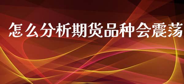 怎么分析期货品种会震荡_https://wap.qdlswl.com_证券新闻_第1张