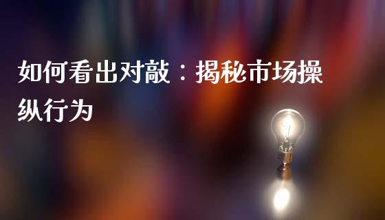 如何看出对敲：揭秘市场操纵行为_https://wap.qdlswl.com_全球经济_第1张