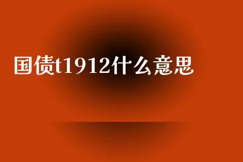 国债t1912什么意思_https://wap.qdlswl.com_证券新闻_第1张